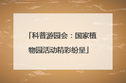科普游园会：国家植物园活动精彩纷呈
