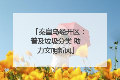 秦皇岛经开区：普及垃圾分类 助力文明新风