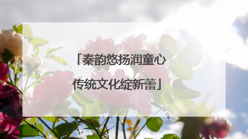 秦韵悠扬润童心 传统文化绽新蕾