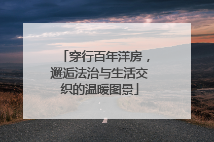 穿行百年洋房，邂逅法治与生活交织的温暖图景