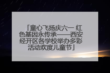 童心飞扬庆六一 红色基因永传承——西安经开区各学校举办多彩活动欢度儿童节