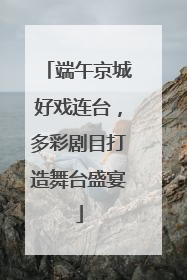 端午京城好戏连台，多彩剧目打造舞台盛宴