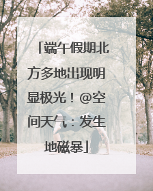 端午假期北方多地出现明显极光！@空间天气：发生地磁暴
