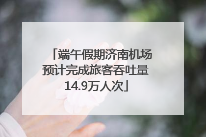端午假期济南机场预计完成旅客吞吐量14.9万人次