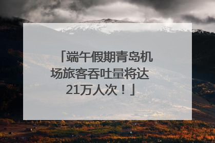 端午假期青岛机场旅客吞吐量将达21万人次！