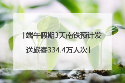 端午假期3天南铁预计发送旅客334.4万人次