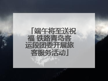 端午将至送祝福 铁路青岛客运段团委开展旅客服务活动
