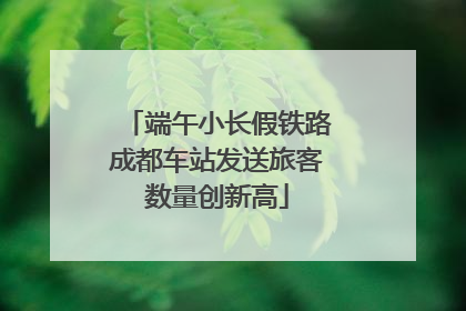 端午小长假铁路成都车站发送旅客数量创新高