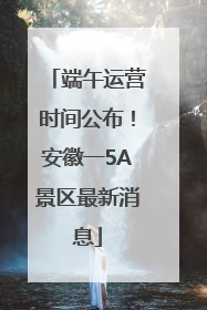 端午运营时间公布！安徽一5A景区最新消息