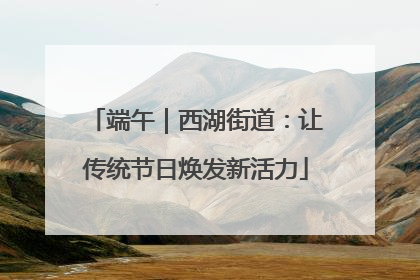 端午｜西湖街道：让传统节日焕发新活力