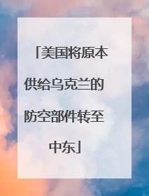 美国将原本供给乌克兰的防空部件转至中东
