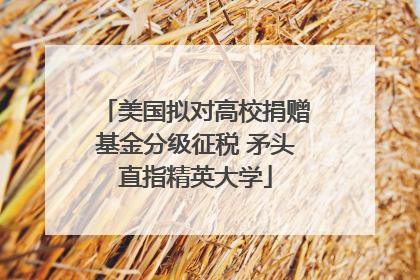 美国拟对高校捐赠基金分级征税 矛头直指精英大学