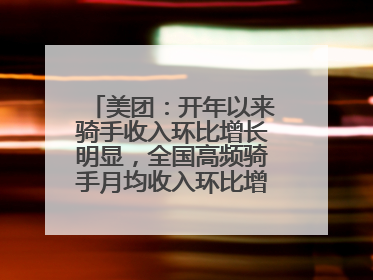 美团：开年以来骑手收入环比增长明显，全国高频骑手月均收入环比增幅超10%