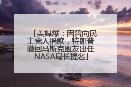 美媒爆：因曾向民主党人捐款，特朗普撤回马斯克盟友出任NASA局长提名