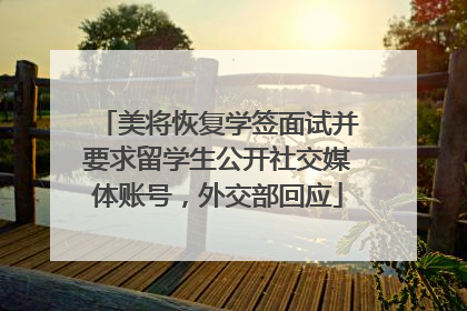 美将恢复学签面试并要求留学生公开社交媒体账号，外交部回应