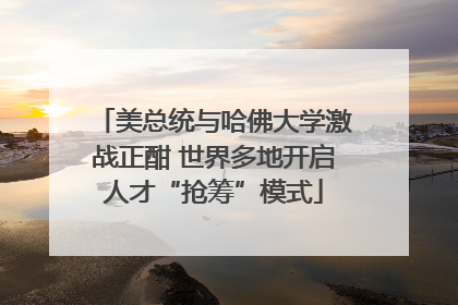 美总统与哈佛大学激战正酣 世界多地开启人才“抢筹”模式