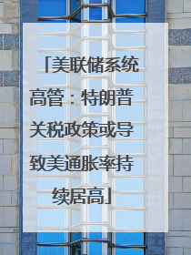 美联储系统高管：特朗普关税政策或导致美通胀率持续居高