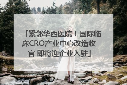 紧邻华西医院！国际临床CRO产业中心改造收官 即将迎企业入驻