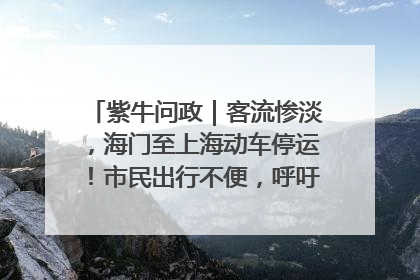 紫牛问政｜客流惨淡，海门至上海动车停运！市民出行不便，呼吁铁路部门恢复班次