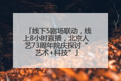 线下5剧场联动，线上8小时直播，北京人艺73周年院庆探讨“艺术+科技”