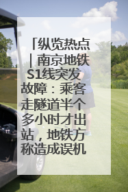 纵览热点｜南京地铁S1线突发故障：乘客走隧道半个多小时才出站，地铁方称造成误机会解决处理