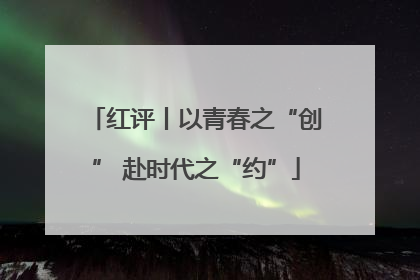 红评丨以青春之“创” 赴时代之“约”