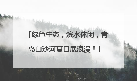 绿色生态，滨水休闲，青岛白沙河夏日展浪漫！