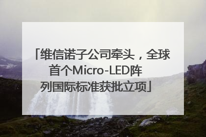 维信诺子公司牵头，全球首个Micro-LED阵列国际标准获批立项