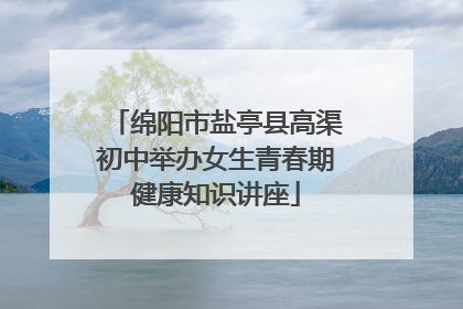 绵阳市盐亭县高渠初中举办女生青春期健康知识讲座