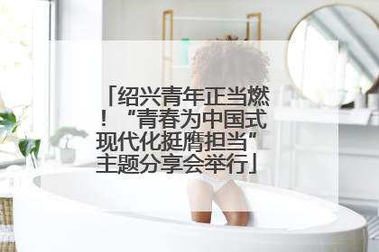 绍兴青年正当燃！“青春为中国式现代化挺膺担当”主题分享会举行