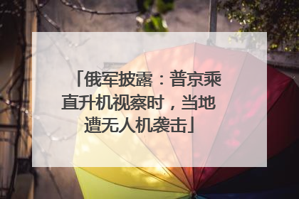 俄军披露：普京乘直升机视察时，当地遭无人机袭击