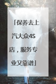 保养去上汽大众4S店，服务专业又靠谱
