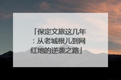 保定文旅这几年：从老城根儿到网红地的逆袭之路
