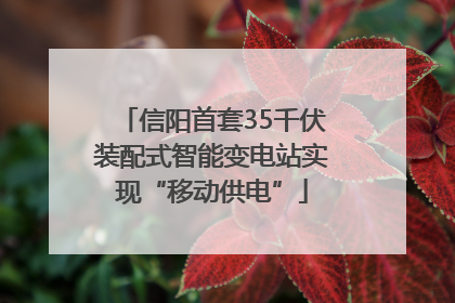 信阳首套35千伏装配式智能变电站实现“移动供电”