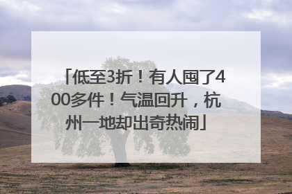 低至3折！有人囤了400多件！气温回升，杭州一地却出奇热闹