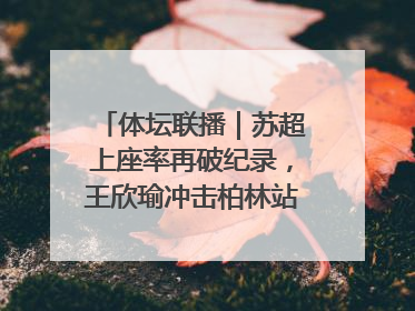 体坛联播｜苏超上座率再破纪录，王欣瑜冲击柏林站女单冠军