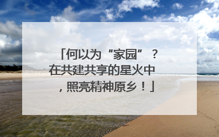 何以为“家园”？在共建共享的星火中，照亮精神原乡！