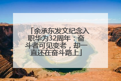 余承东发文纪念入职华为32周年：奋斗者可见变老，却一直还在奋斗路上