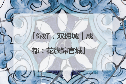 你好，双拥城｜成都：花簇锦官城