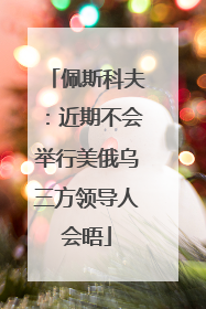 佩斯科夫：近期不会举行美俄乌三方领导人会晤