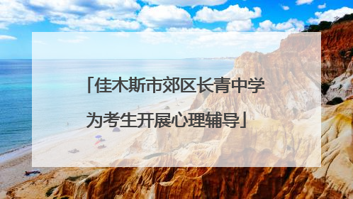 佳木斯市郊区长青中学为考生开展心理辅导