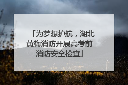 为梦想护航，湖北黄梅消防开展高考前消防安全检查