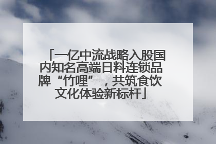 一亿中流战略入股国内知名高端日料连锁品牌“竹哩”，共筑食饮文化体验新标杆
