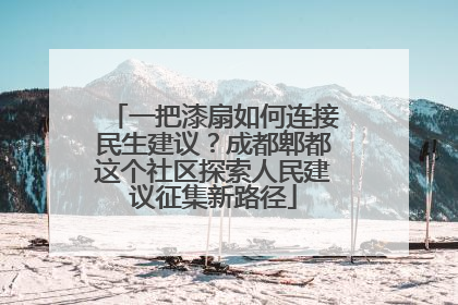 一把漆扇如何连接民生建议？成都郫都这个社区探索人民建议征集新路径