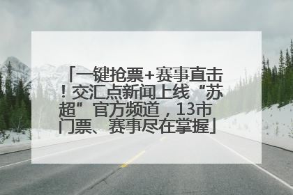 一键抢票+赛事直击！交汇点新闻上线“苏超”官方频道，13市门票、赛事尽在掌握