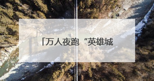 万人夜跑“英雄城” 江西南昌体旅融合点亮夏日夜晚