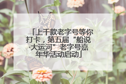 上千款老字号等你打卡，第五届“船说·大运河”老字号嘉年华活动启动