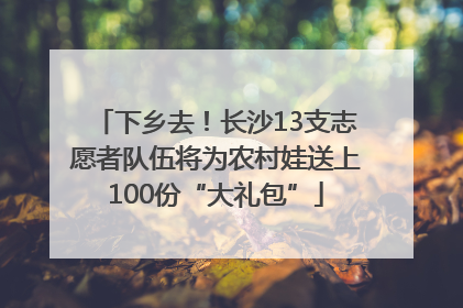 下乡去！长沙13支志愿者队伍将为农村娃送上100份“大礼包”