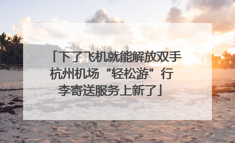 下了飞机就能解放双手 杭州机场“轻松游”行李寄送服务上新了
