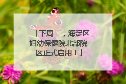 下周一，海淀区妇幼保健院北部院区正式启用！